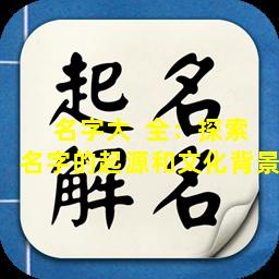 名字大  全：探索名字的起源和文化背景